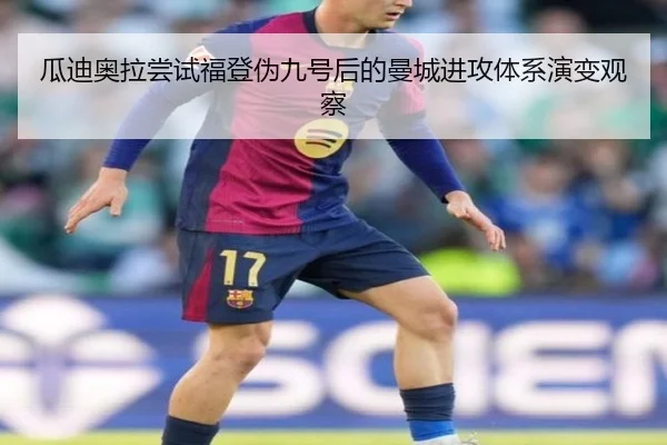 瓜迪奥拉尝试福登伪九号后的曼城进攻体系演变观察
