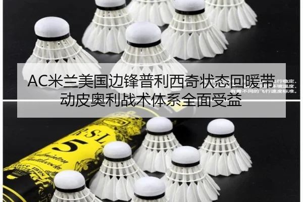 AC米兰美国边锋普利西奇状态回暖带动皮奥利战术体系全面受益