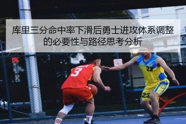 库里三分命中率下滑后勇士进攻体系调整的必要性与路径思考分析