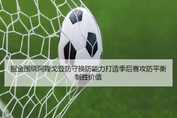 掘金围绕阿隆戈登防守换防能力打造季后赛攻防平衡制胜价值