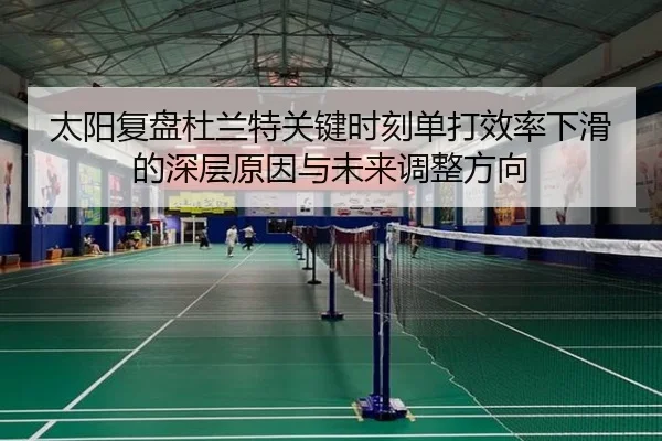 太阳复盘杜兰特关键时刻单打效率下滑的深层原因与未来调整方向