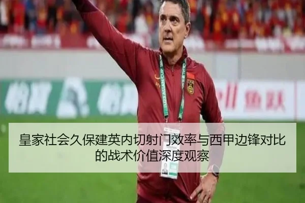 皇家社会久保建英内切射门效率与西甲边锋对比的战术价值深度观察