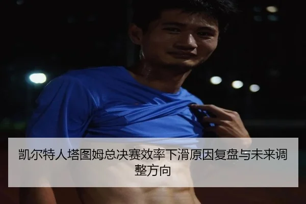 凯尔特人塔图姆总决赛效率下滑原因复盘与未来调整方向