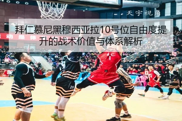 拜仁慕尼黑穆西亚拉10号位自由度提升的战术价值与体系解析