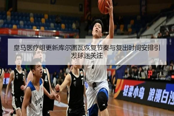 皇马医疗组更新库尔图瓦恢复节奏与复出时间安排引发球迷关注