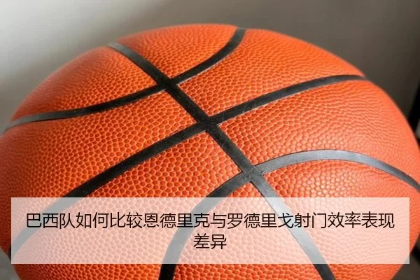 巴西队如何比较恩德里克与罗德里戈射门效率表现差异