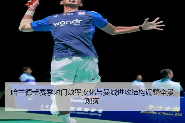 哈兰德新赛季射门效率变化与曼城进攻结构调整全景观察
