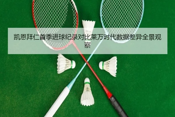 凯恩拜仁首季进球纪录对比莱万时代数据差异全景观察