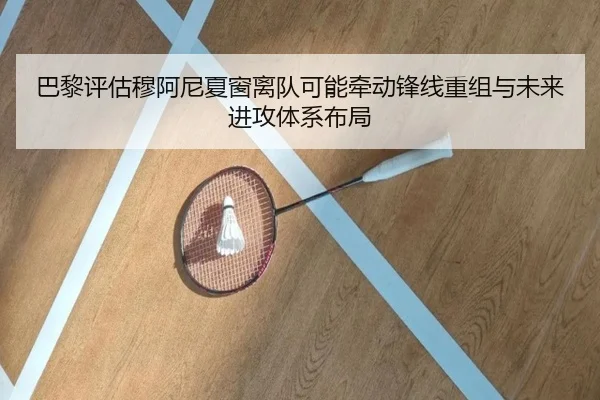 巴黎评估穆阿尼夏窗离队可能牵动锋线重组与未来进攻体系布局