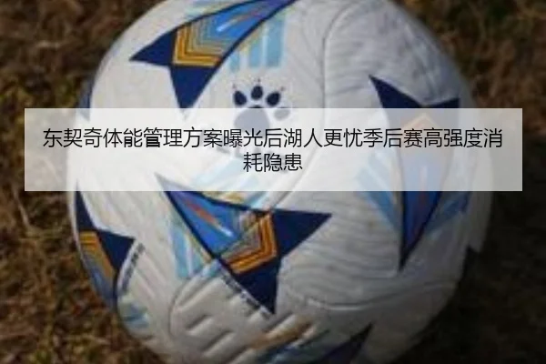 东契奇体能管理方案曝光后湖人更忧季后赛高强度消耗隐患