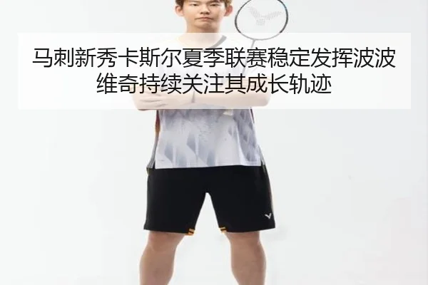 马刺新秀卡斯尔夏季联赛稳定发挥波波维奇持续关注其成长轨迹