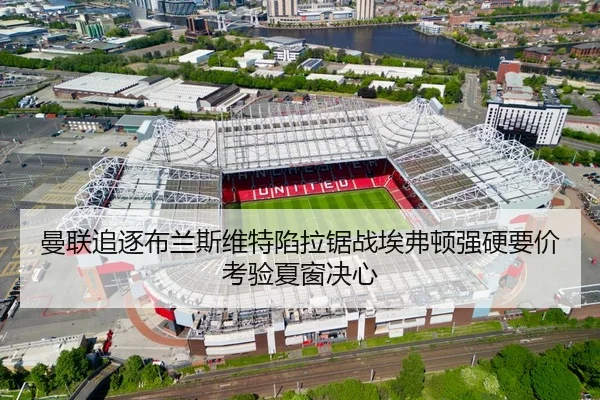 曼联追逐布兰斯维特陷拉锯战埃弗顿强硬要价考验夏窗决心
