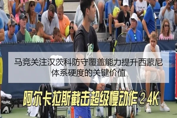 马竞关注汉茨科防守覆盖能力提升西蒙尼体系硬度的关键价值
